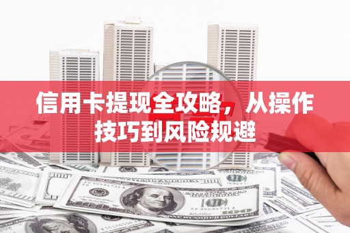 西平信用卡提现全攻略，从操作技巧到风险规避