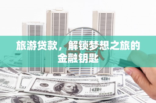 西平旅游贷款，解锁梦想之旅的金融钥匙