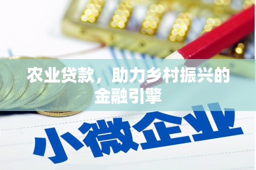 西平农业贷款，助力乡村振兴的金融引擎