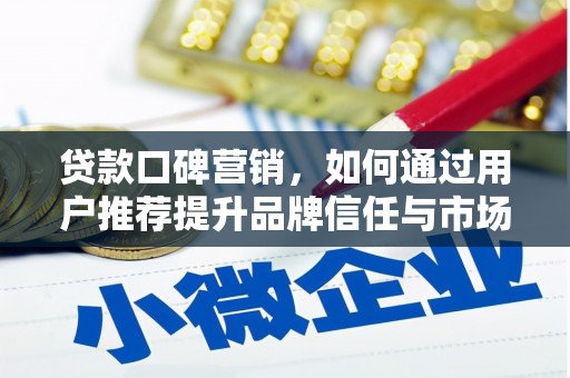 西平贷款口碑营销，如何通过用户推荐提升品牌信任与市场份额