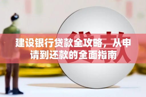 西平建设银行贷款全攻略，从申请到还款的全面指南