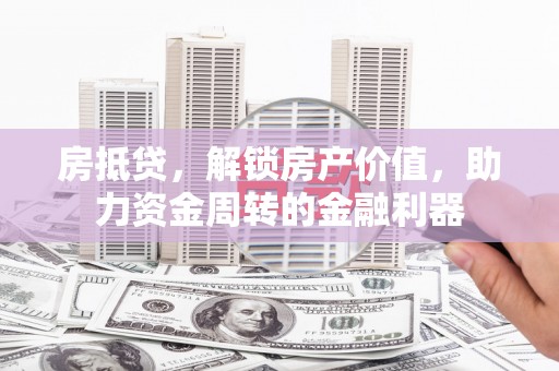 西平房抵贷，解锁房产价值，助力资金周转的金融利器