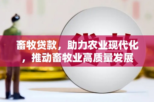 西平畜牧贷款，助力农业现代化，推动畜牧业高质量发展