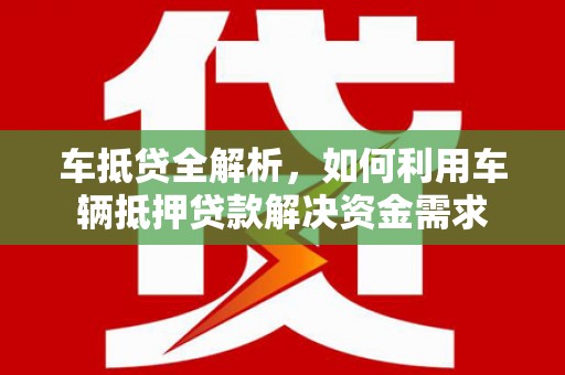 西平车抵贷全解析，如何利用车辆抵押贷款解决资金需求