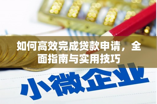 西平如何高效完成贷款申请，全面指南与实用技巧