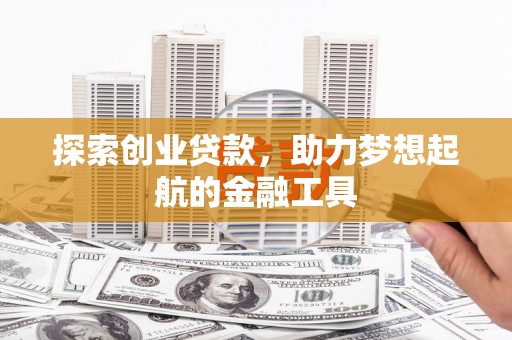 西平探索创业贷款，助力梦想起航的金融工具
