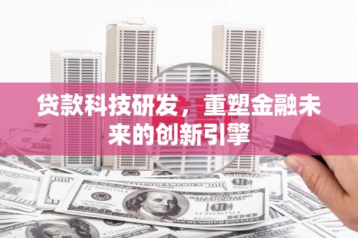 西平贷款科技研发，重塑金融未来的创新引擎