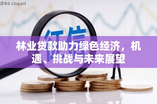 西平林业贷款助力绿色经济，机遇、挑战与未来展望