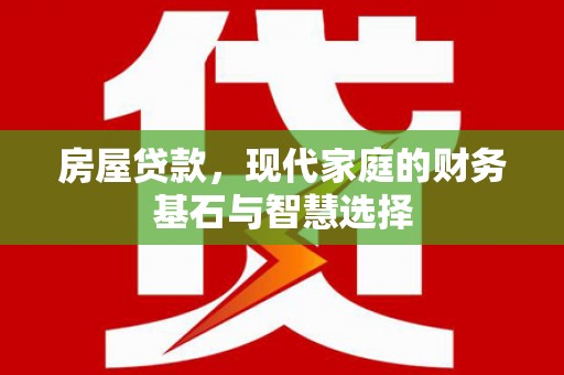 西平房屋贷款，现代家庭的财务基石与智慧选择