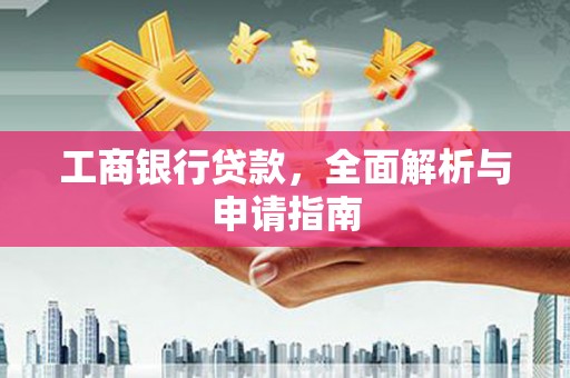 西平工商银行贷款，全面解析与申请指南