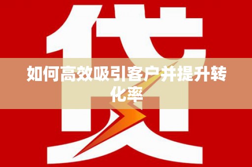 西平如何高效吸引客户并提升转化率