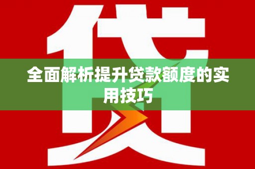 西平全面解析提升贷款额度的实用技巧