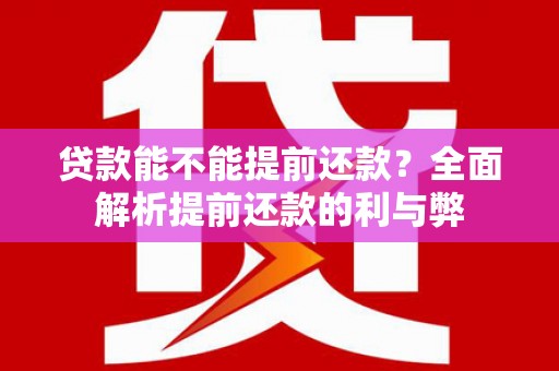 西平贷款能不能提前还款？全面解析提前还款的利与弊