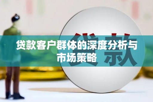 西平贷款客户群体的深度分析与市场策略