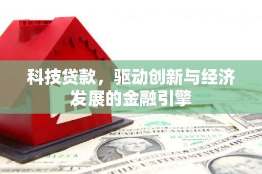 西平科技贷款，驱动创新与经济发展的金融引擎