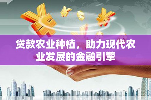 西平贷款农业种植，助力现代农业发展的金融引擎
