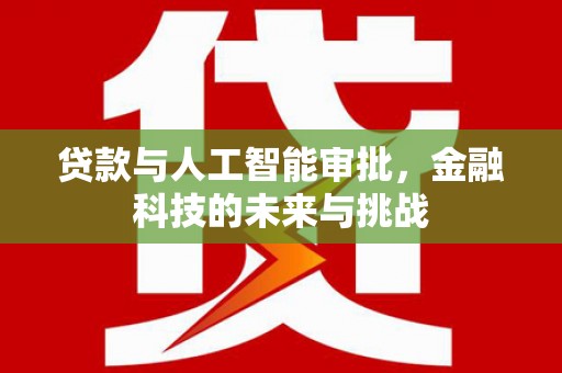 西平贷款与人工智能审批，金融科技的未来与挑战