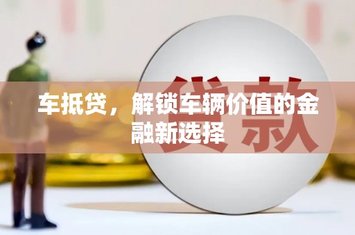 西平车抵贷，解锁车辆价值的金融新选择