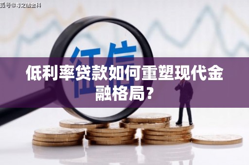 西平低利率贷款如何重塑现代金融格局？