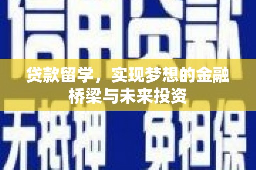 西平贷款留学，实现梦想的金融桥梁与未来投资