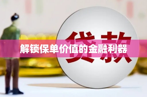 西平解锁保单价值的金融利器