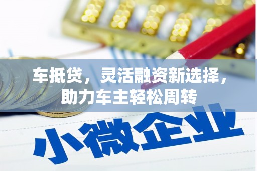 西平车抵贷，灵活融资新选择，助力车主轻松周转