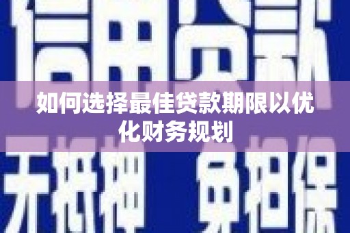 西平如何选择最佳贷款期限以优化财务规划
