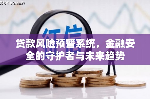 西平贷款风险预警系统，金融安全的守护者与未来趋势