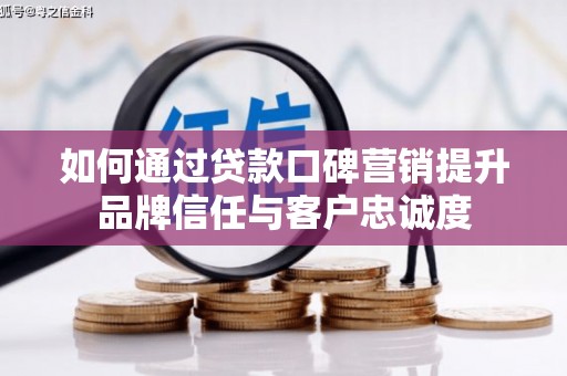 西平如何通过贷款口碑营销提升品牌信任与客户忠诚度