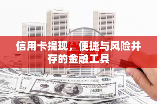 西平信用卡提现，便捷与风险并存的金融工具