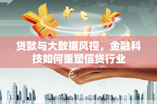 西平贷款与大数据风控，金融科技如何重塑信贷行业