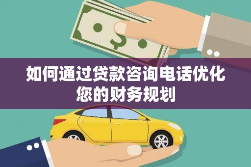西平如何通过贷款咨询电话优化您的财务规划