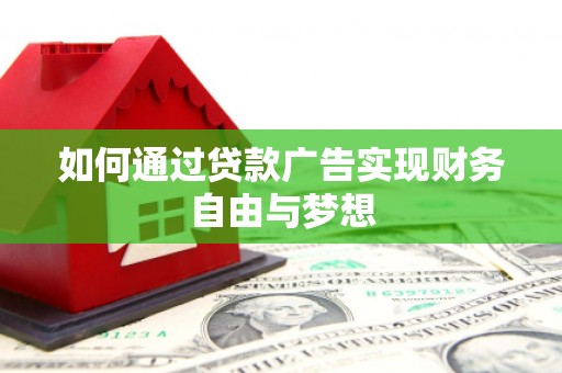西平如何通过贷款广告实现财务自由与梦想