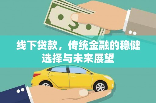 西平线下贷款，传统金融的稳健选择与未来展望