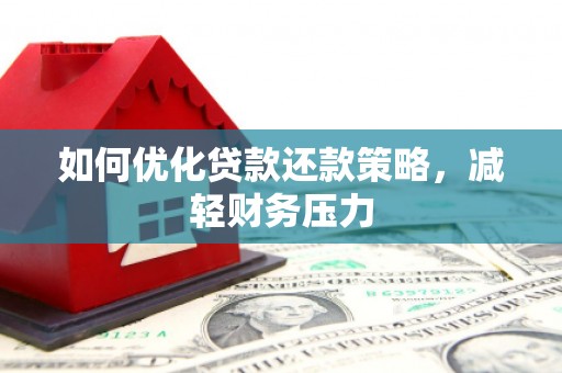 西平如何优化贷款还款策略，减轻财务压力