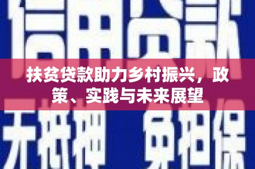 西平扶贫贷款助力乡村振兴，政策、实践与未来展望