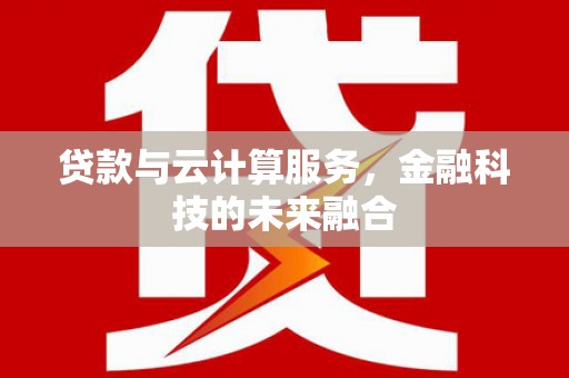 西平贷款与云计算服务，金融科技的未来融合