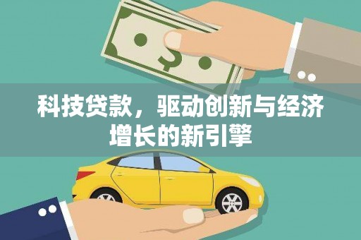 西平科技贷款，驱动创新与经济增长的新引擎