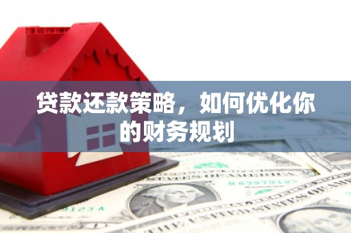 西平贷款还款策略，如何优化你的财务规划