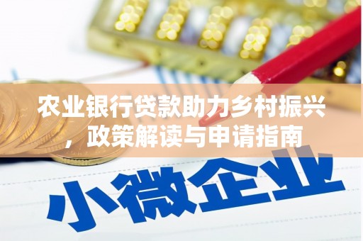 西平农业银行贷款助力乡村振兴，政策解读与申请指南