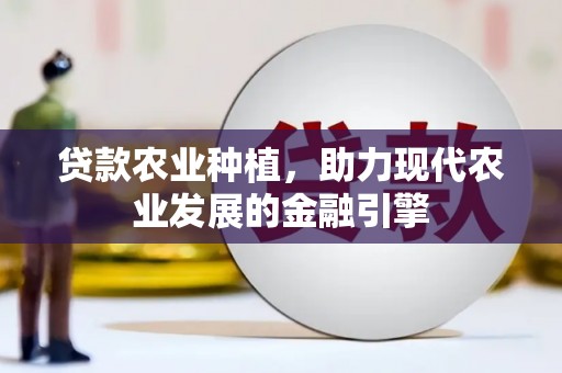 西平贷款农业种植，助力现代农业发展的金融引擎
