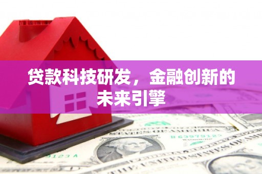 西平贷款科技研发，金融创新的未来引擎