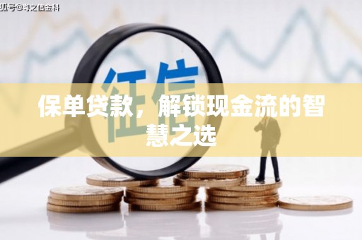 西平保单贷款，解锁现金流的智慧之选