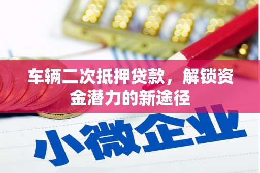 西平车辆二次抵押贷款，解锁资金潜力的新途径