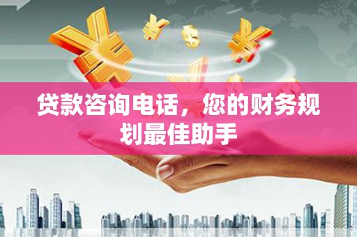 西平贷款咨询电话，您的财务规划最佳助手
