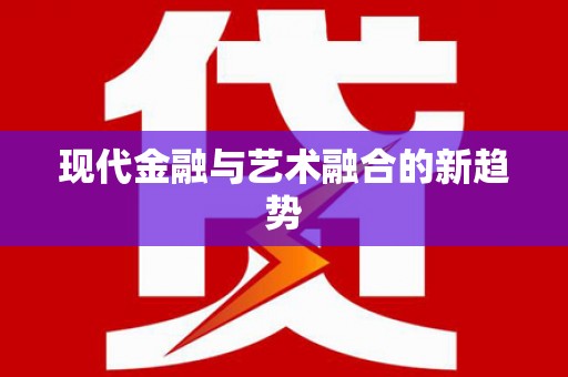 西平现代金融与艺术融合的新趋势