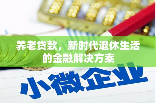 西平养老贷款，新时代退休生活的金融解决方案