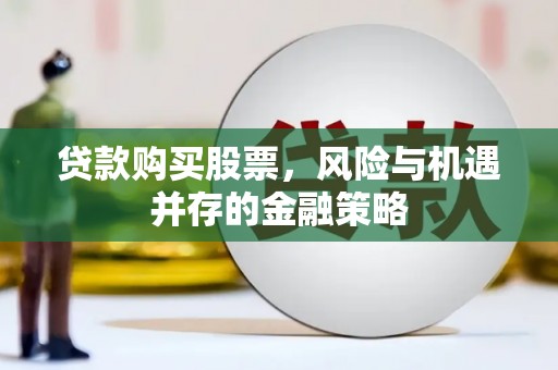 西平贷款购买股票，风险与机遇并存的金融策略