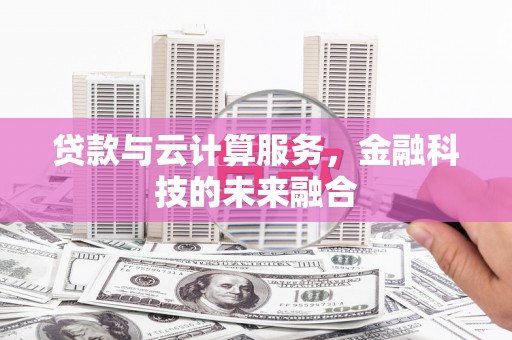 西平贷款与云计算服务，金融科技的未来融合