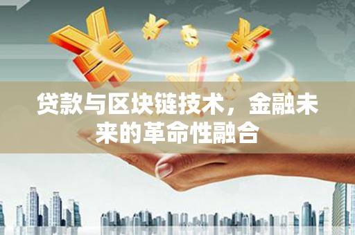 西平贷款与区块链技术，金融未来的革命性融合